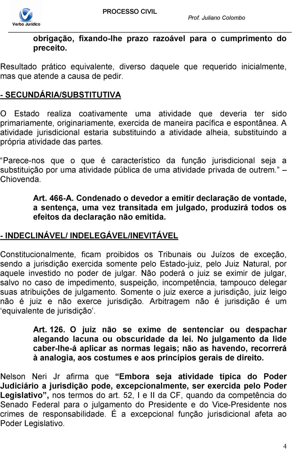 A atividade jurisdicional estaria substituindo a atividade alheia, substituindo a própria atividade das partes.