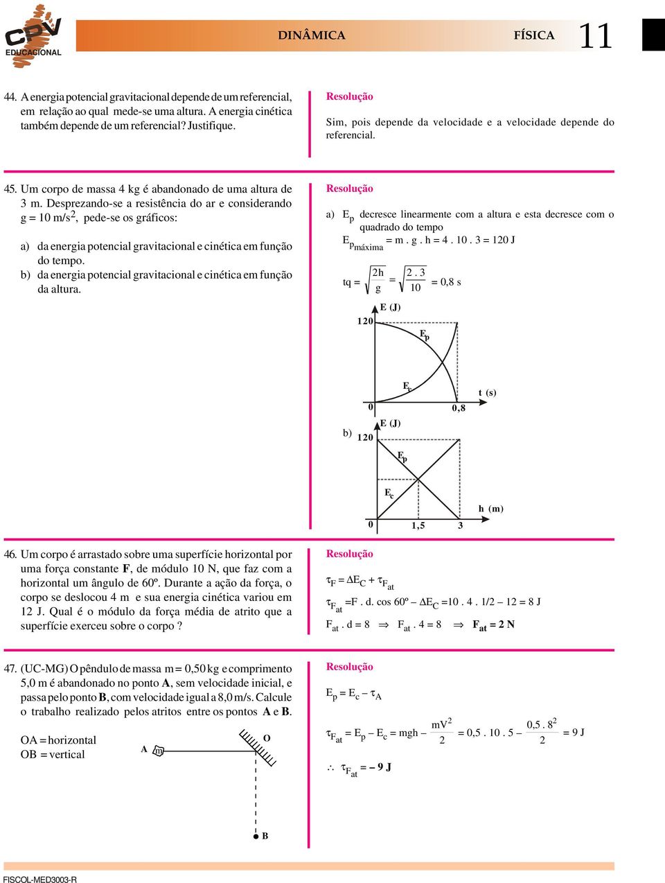 Desprezando-se a resistência do ar e considerando g = m/s, pede-se os gráficos: a) da energia potencial gravitacional e cinética em função do tempo.