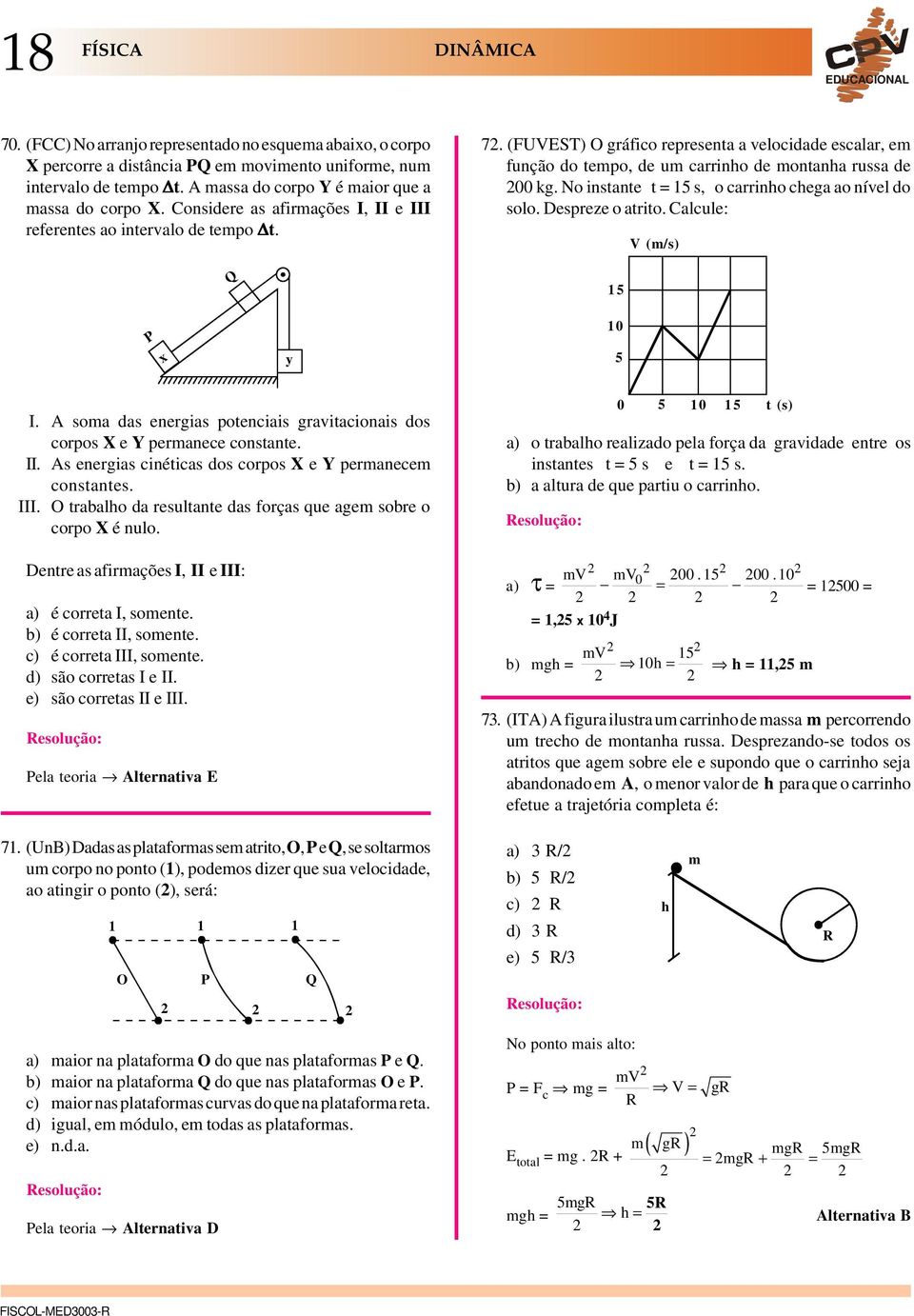 (FUVEST) O gráfico representa a velocidade escalar, em função do tempo, de um carrinho de montanha russa de 00 kg. No instante t = 15 s, o carrinho chega ao nível do solo. Despreze o atrito.