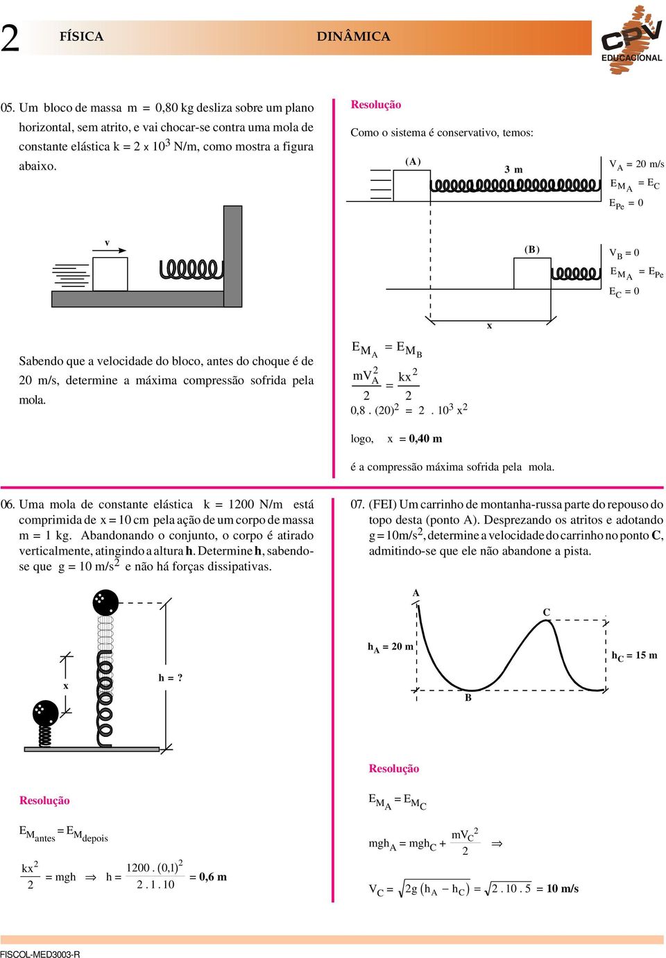 sofrida pela mola. EM = EM mv kx = 0,8. (0) =. 3 x x logo, x = 0,40 m é a compressão máxima sofrida pela mola. 06.