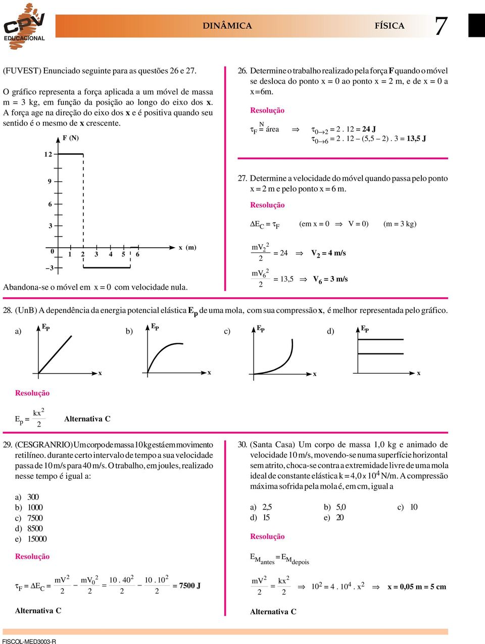 Determine o trabalho realizado pela força F quando o móvel se desloca do ponto x = 0 ao ponto x = m, e de x = 0 a x = 6m. τ F = N área τ 0 =. 1 = 4 J τ 0 6 =. 1 (5,5 ). 3 = 13,5 J 1 9 6 3 7.