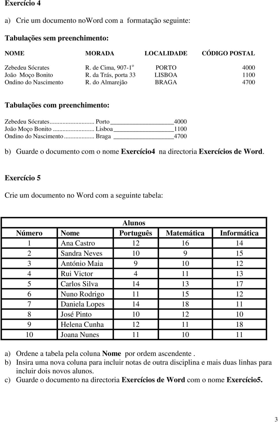 .. Porto 4000 João Moço Bonito... Lisboa 1100 Ondino do Nascimento... Braga 4700 b) Guarde o documento com o nome Exercício4 na directoria Exercícios de Word.