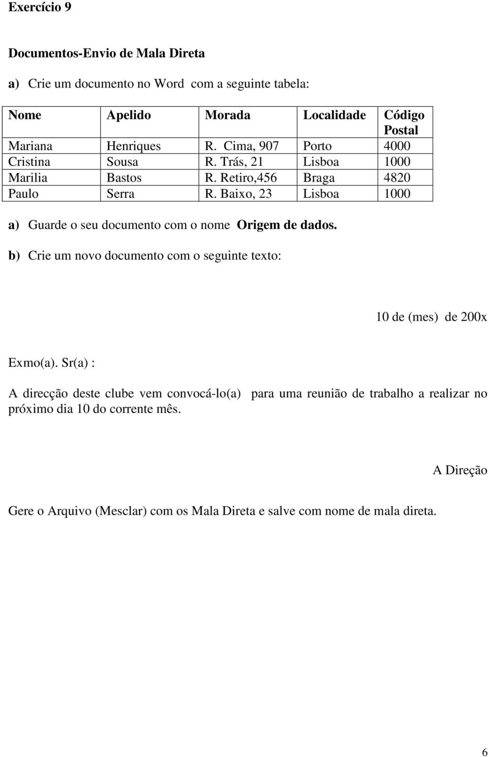 Baixo, 23 Lisboa 1000 a) Guarde o seu documento com o nome Origem de dados. b) Crie um novo documento com o seguinte texto: 10 de (mes) de 200x Exmo(a).