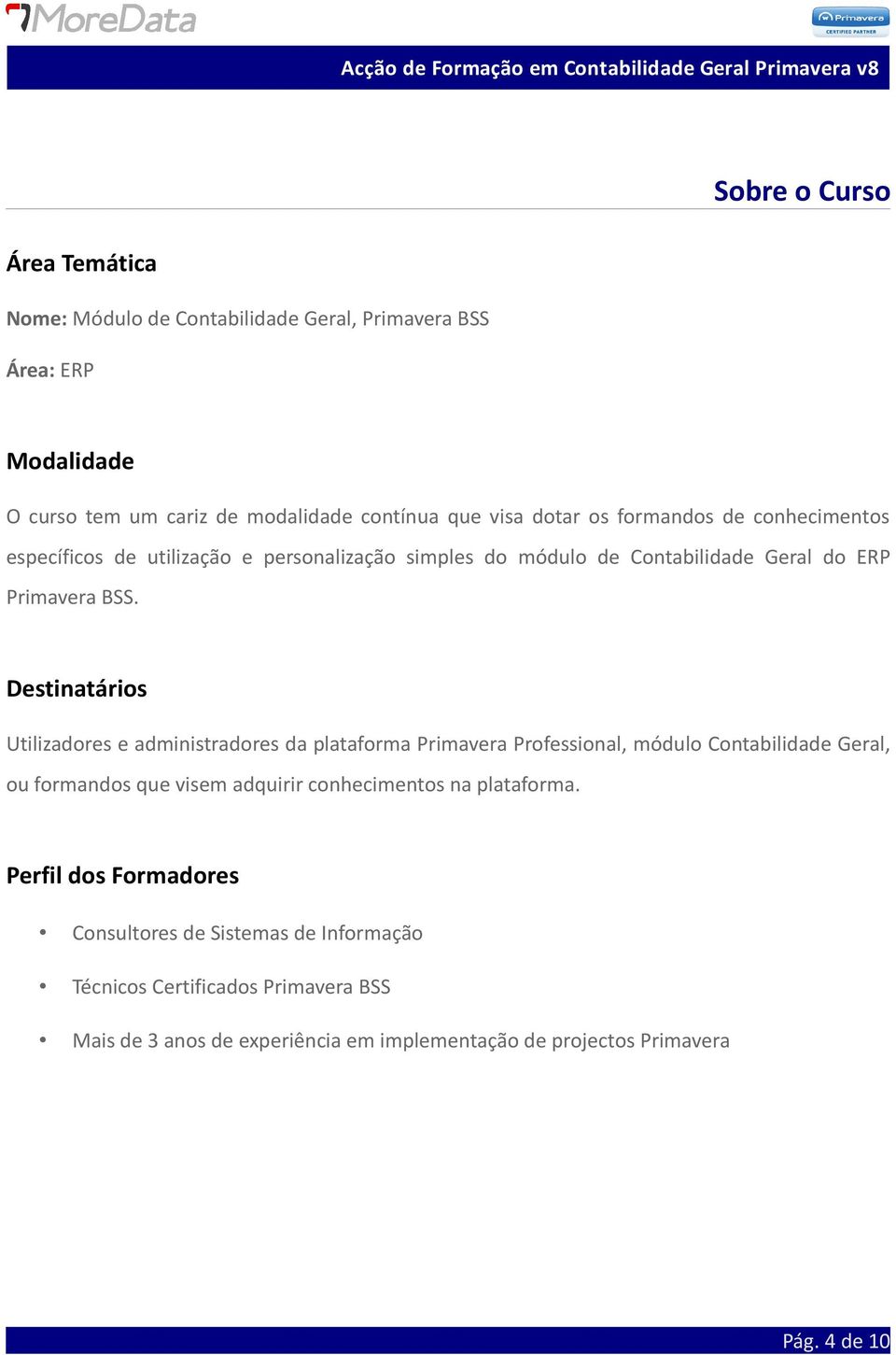 Destinatários Utilizadores e administradores da plataforma Primavera Professional, módulo Contabilidade Geral, ou formandos que visem adquirir conhecimentos na