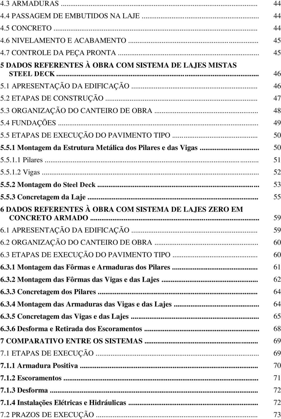 .. 5.5.1 Montagem da Estrutura Metálica dos Pilares e das Vigas... 5.5.1.1 Pilares... 5.5.1.2 Vigas... 5.5.2 Montagem do Steel Deck... 5.5.3 Concretagem da Laje.