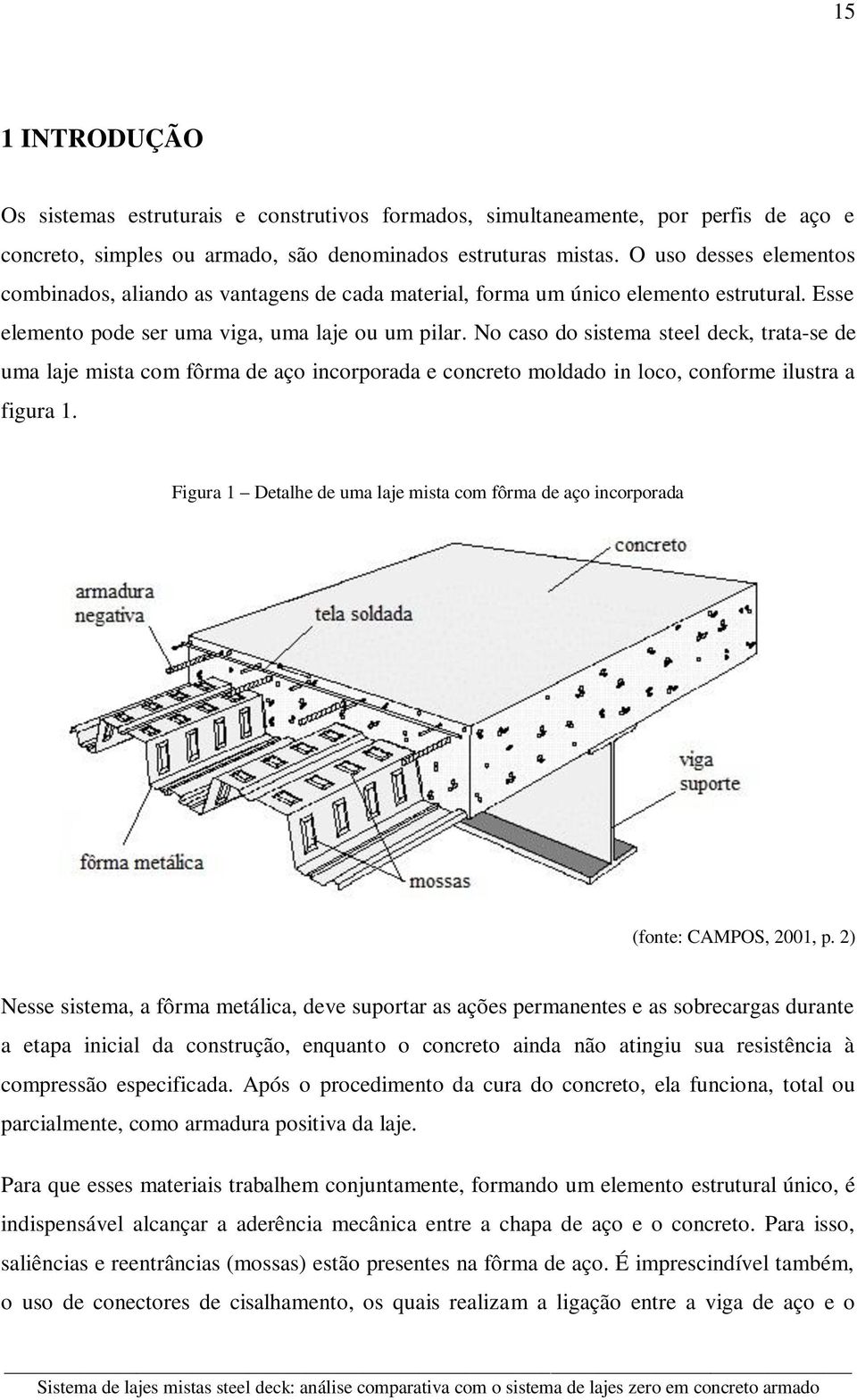 No caso do sistema steel deck, trata-se de uma laje mista com fôrma de aço incorporada e concreto moldado in loco, conforme ilustra a figura 1.