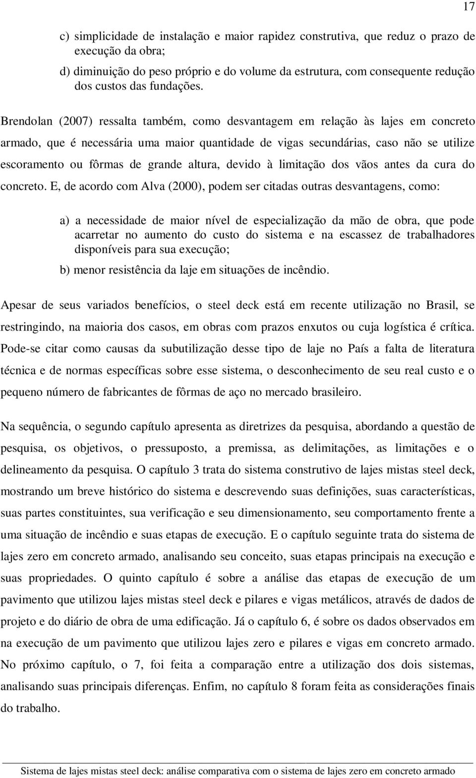 Brendolan (2007) ressalta também, como desvantagem em relação às lajes em concreto armado, que é necessária uma maior quantidade de vigas secundárias, caso não se utilize escoramento ou fôrmas de