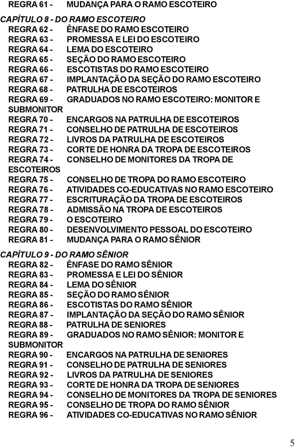 REGRA 70 - ENCARGOS NA PATRULHA DE ESCOTEIROS REGRA 71 - CONSELHO DE PATRULHA DE ESCOTEIROS REGRA 72 - LIVROS DA PATRULHA DE ESCOTEIROS REGRA 73 - CORTE DE HONRA DA TROPA DE ESCOTEIROS REGRA 74 -