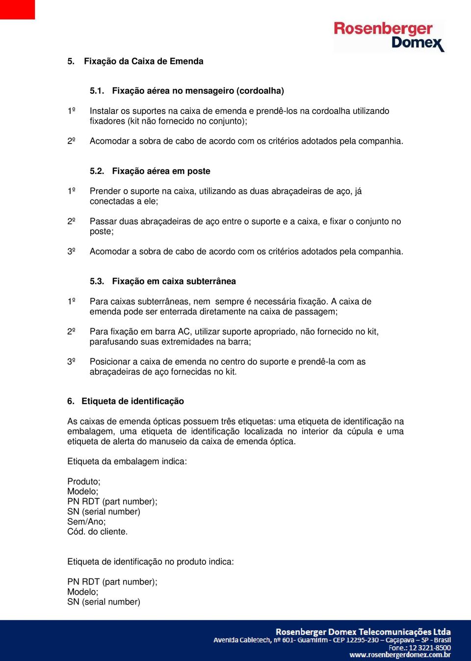 acordo com os critérios adotados pela companhia. 5.2.