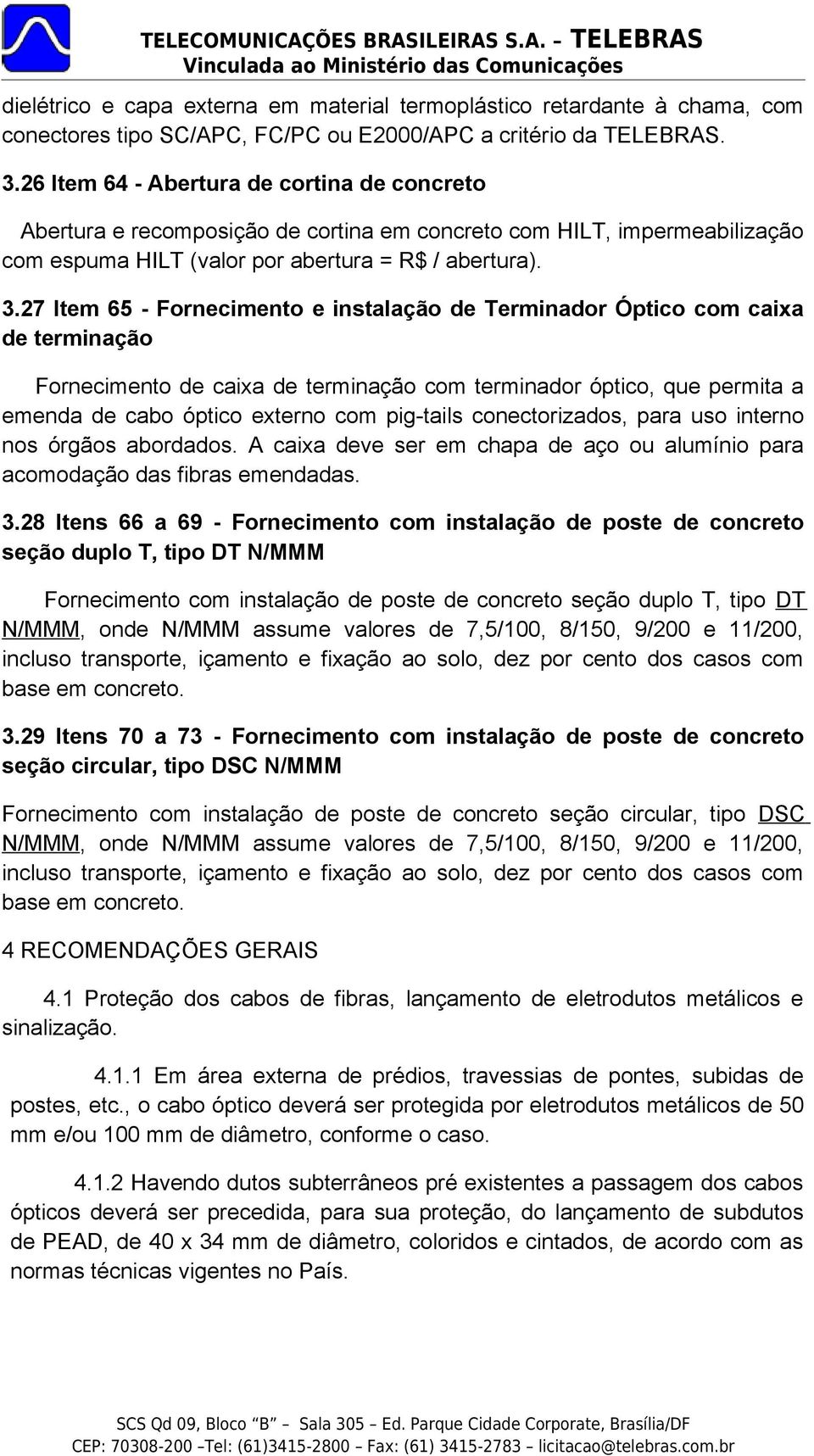 27 Item 65 - Fornecimento e instalação de Terminador Óptico com caixa de terminação Fornecimento de caixa de terminação com terminador óptico, que permita a emenda de cabo óptico externo com