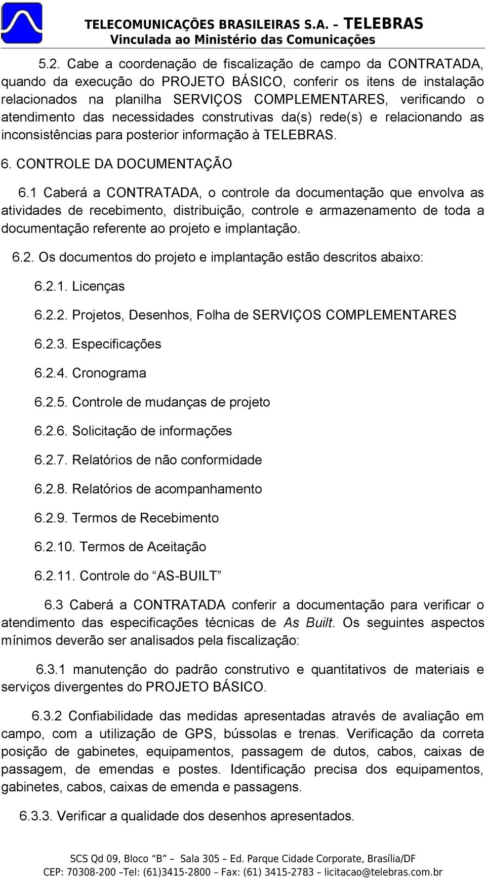 1 Caberá a CONTRATADA, o controle da documentação que envolva as atividades de recebimento, distribuição, controle e armazenamento de toda a documentação referente ao projeto e implantação. 6.2.