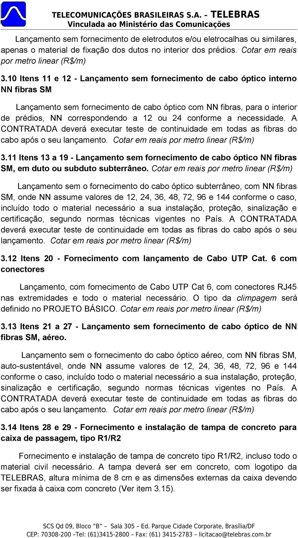 conforme a necessidade. A CONTRATADA deverá executar teste de continuidade em todas as fibras do cabo após o seu lançamento. Cotar em reais por metro linear (R$/m) 3.