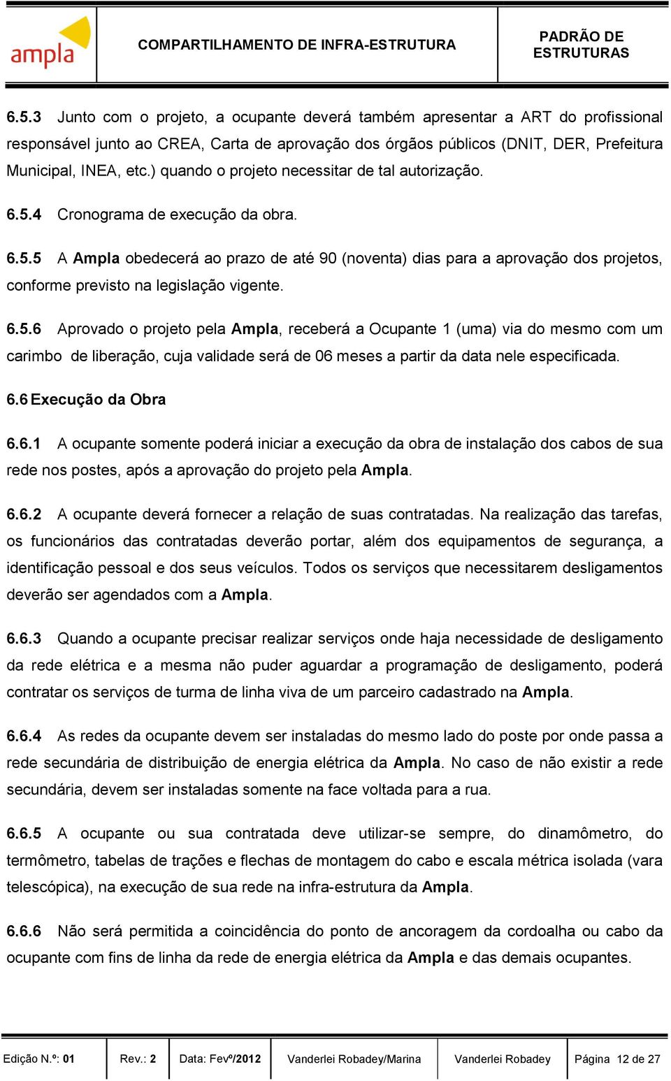 6.5.6 Aprovado o projeto pela Ampla, receberá a Ocupante 1 (uma) via do mesmo com um carimbo de liberação, cuja validade será de 06 meses a partir da data nele especificada. 6.6 Execução da Obra 6.6.1 A ocupante somente poderá iniciar a execução da obra de instalação dos cabos de sua rede nos postes, após a aprovação do projeto pela Ampla.