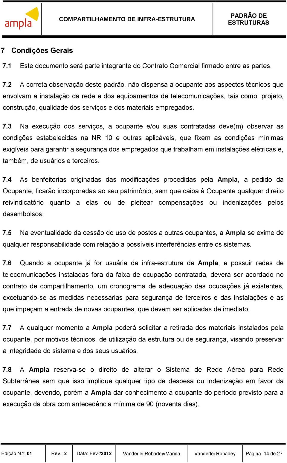 2 A correta observação deste padrão, não dispensa a ocupante aos aspectos técnicos que envolvam a instalação da rede e dos equipamentos de telecomunicações, tais como: projeto, construção, qualidade