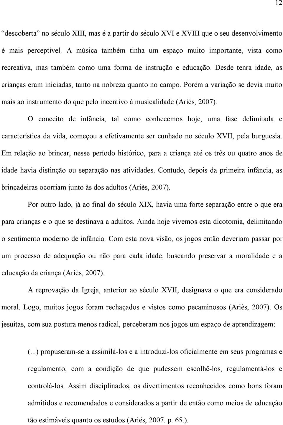 Desde tenra idade, as crianças eram iniciadas, tanto na nobreza quanto no campo. Porém a variação se devia muito mais ao instrumento do que pelo incentivo à musicalidade (Ariès, 2007).