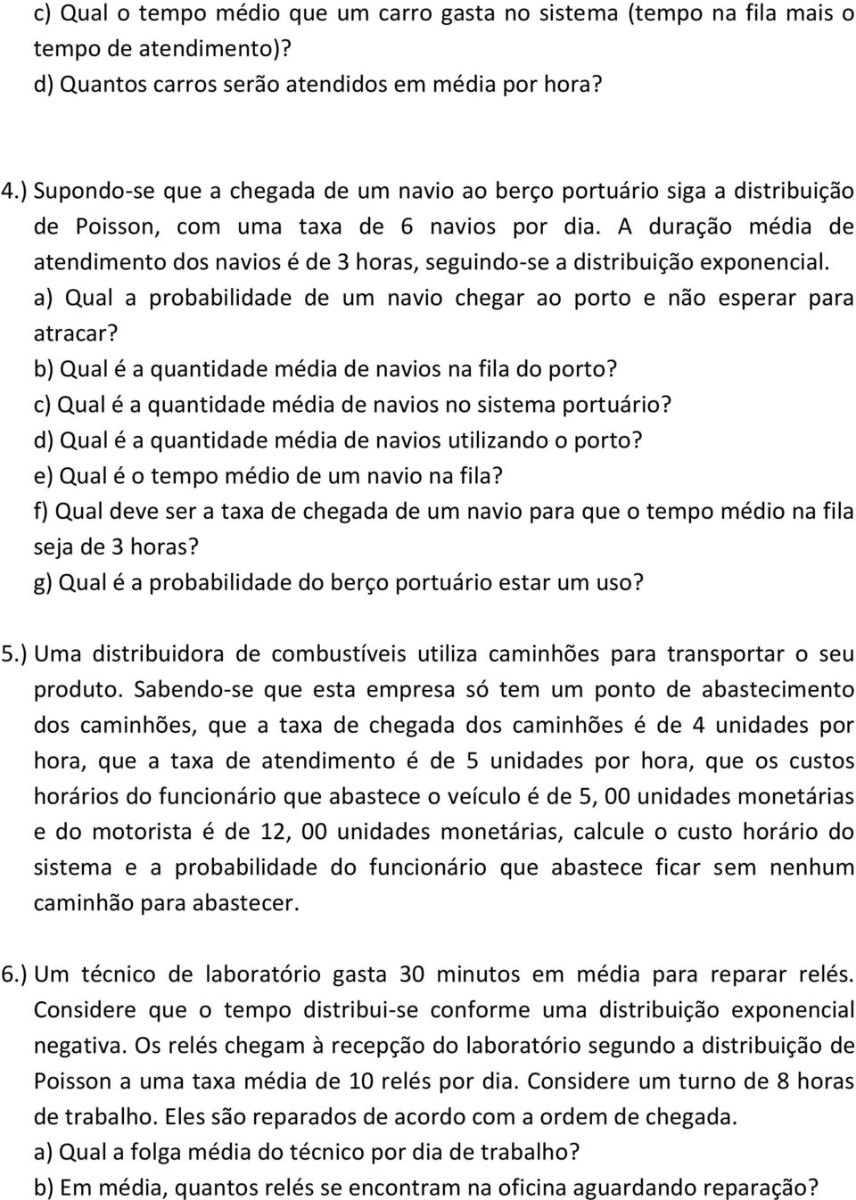 A duração média de atendimento dos navios é de 3 horas, seguindo-se a distribuição exponencial. a) Qual a probabilidade de um navio chegar ao porto e não esperar para atracar?