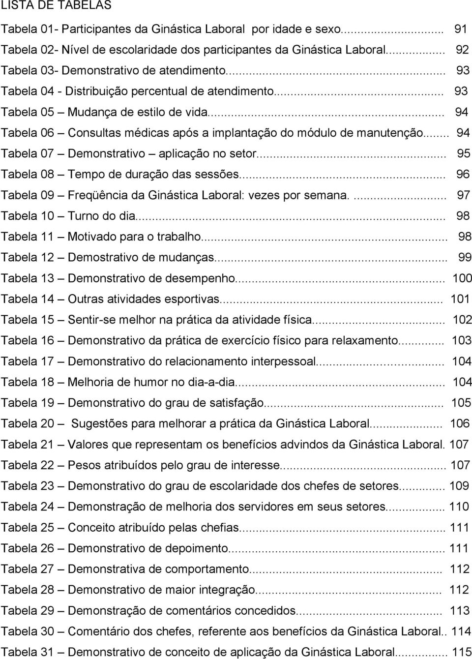 .. 94 Tabela 06 Consultas médicas após a implantação do módulo de manutenção... 94 Tabela 07 Demonstrativo aplicação no setor... 95 Tabela 08 Tempo de duração das sessões.