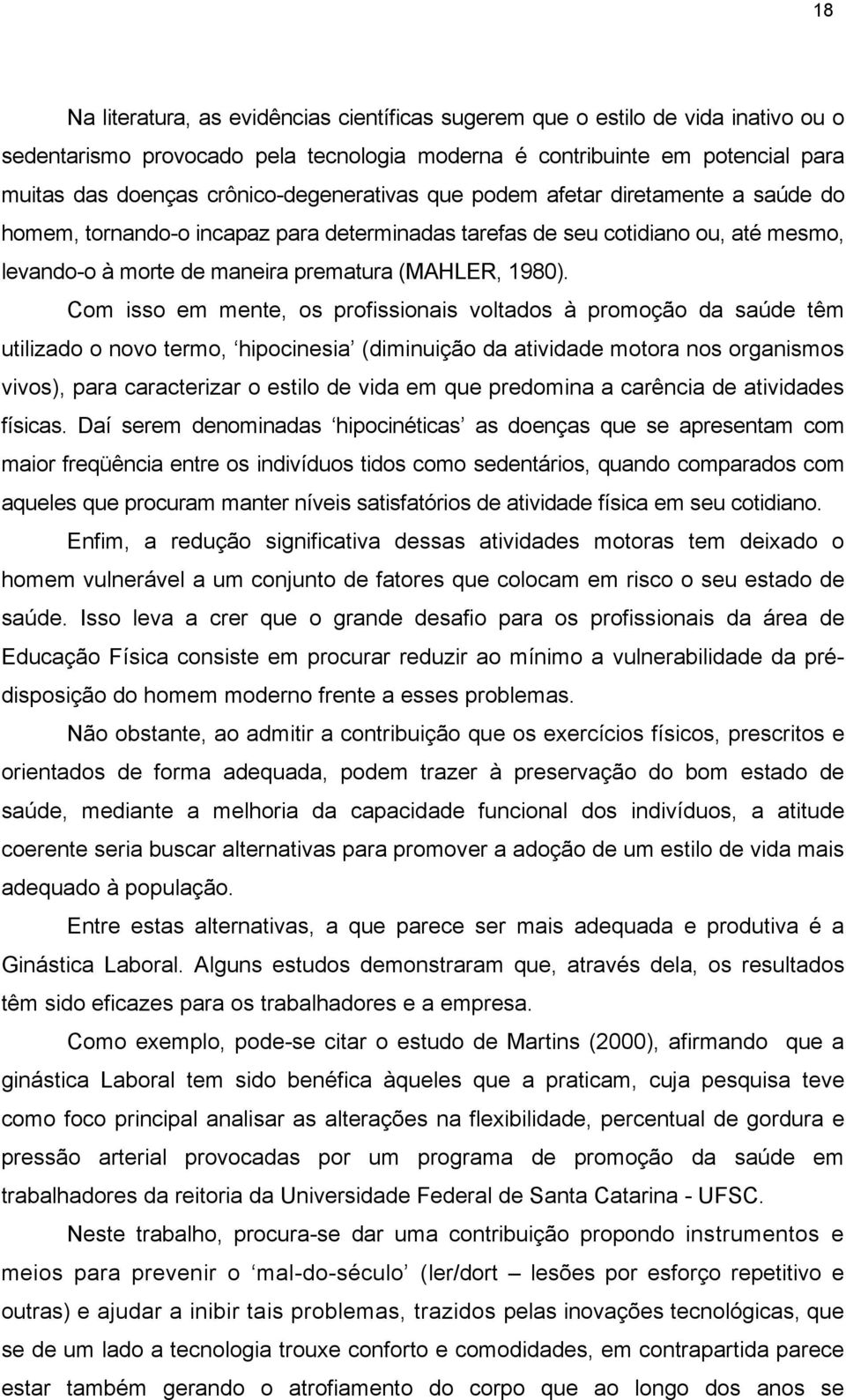 Com isso em mente, os profissionais voltados à promoção da saúde têm utilizado o novo termo, hipocinesia (diminuição da atividade motora nos organismos vivos), para caracterizar o estilo de vida em