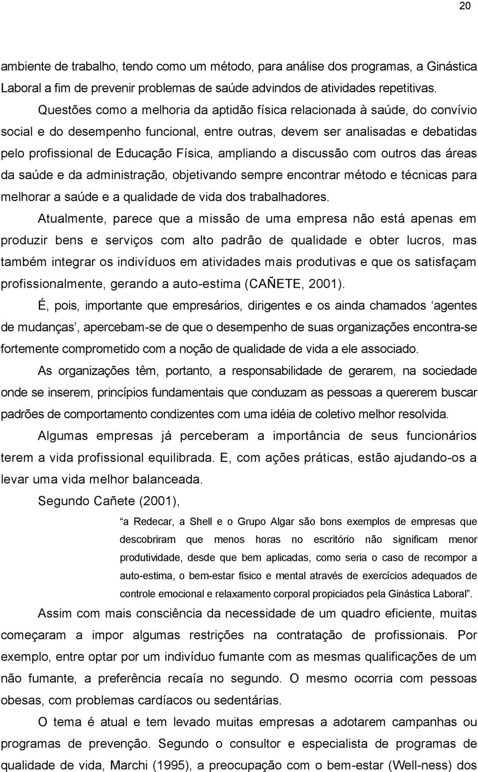 ampliando a discussão com outros das áreas da saúde e da administração, objetivando sempre encontrar método e técnicas para melhorar a saúde e a qualidade de vida dos trabalhadores.