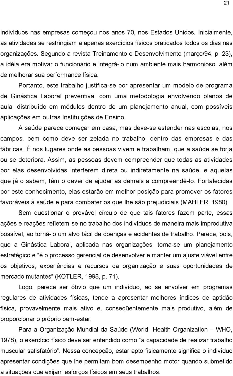 Portanto, este trabalho justifica-se por apresentar um modelo de programa de Ginástica Laboral preventiva, com uma metodologia envolvendo planos de aula, distribuído em módulos dentro de um