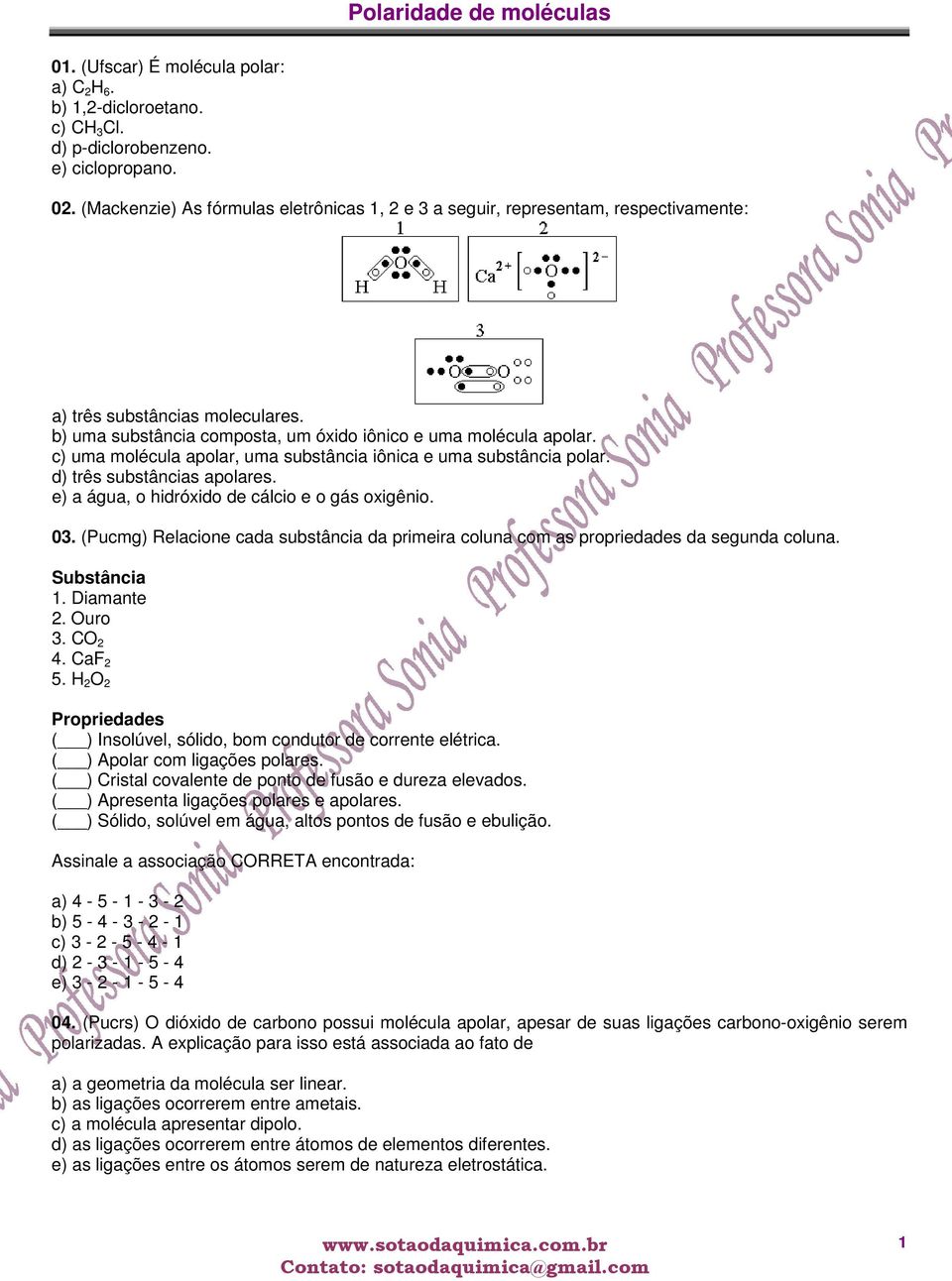 c) uma molécula apolar, uma substância iônica e uma substância polar. d) três substâncias apolares. e) a água, o hidróxido de cálcio e o gás oxigênio. 03.