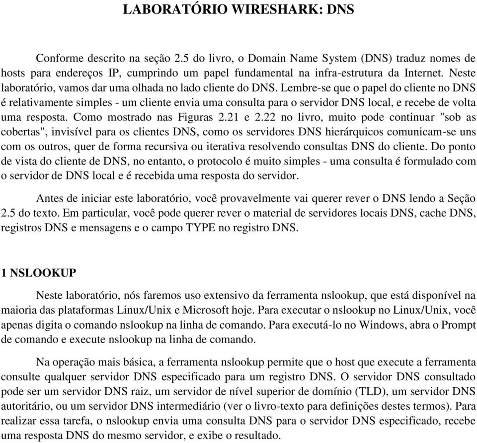 Lembre-se que o papel do cliente no DNS é relativamente simples - um cliente envia uma consulta para o servidor DNS local, e recebe de volta uma resposta. Como mostrado nas Figuras 2.21 e 2.