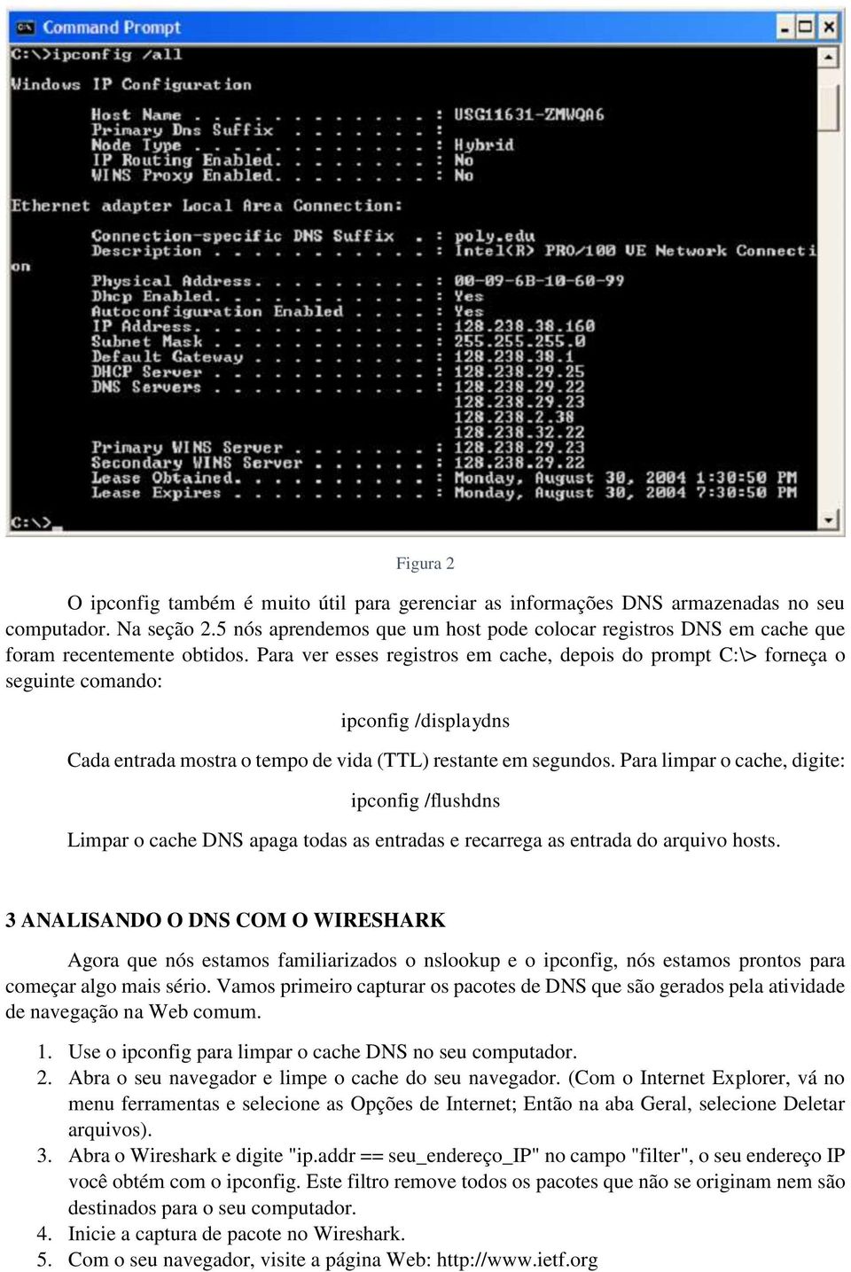 Para ver esses registros em cache, depois do prompt C:\> forneça o seguinte comando: ipconfig /displaydns Cada entrada mostra o tempo de vida (TTL) restante em segundos.