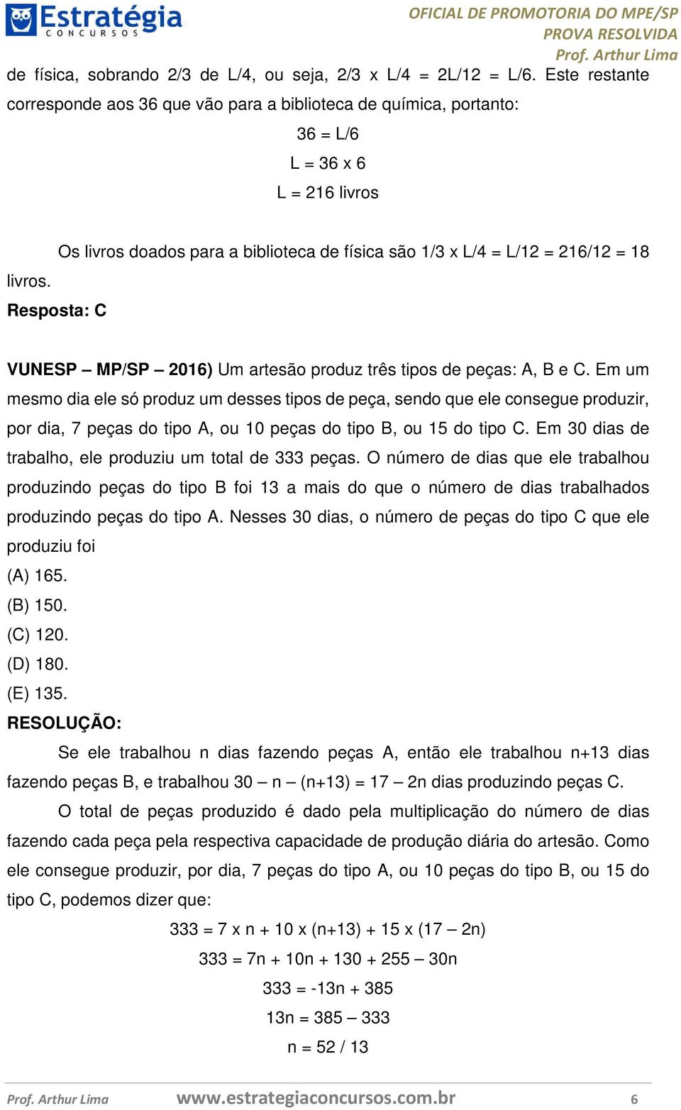 Em um mesmo dia ele só produz um desses tipos de peça, sendo que ele consegue produzir, por dia, 7 peças do tipo A, ou 10 peças do tipo B, ou 15 do tipo C.