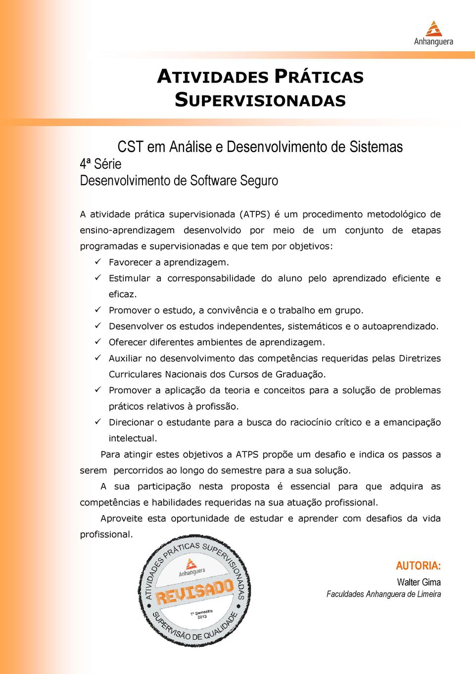 Estimular a corresponsabilidade do aluno pelo aprendizado eficiente e eficaz. Promover o estudo, a convivência e o trabalho em grupo.