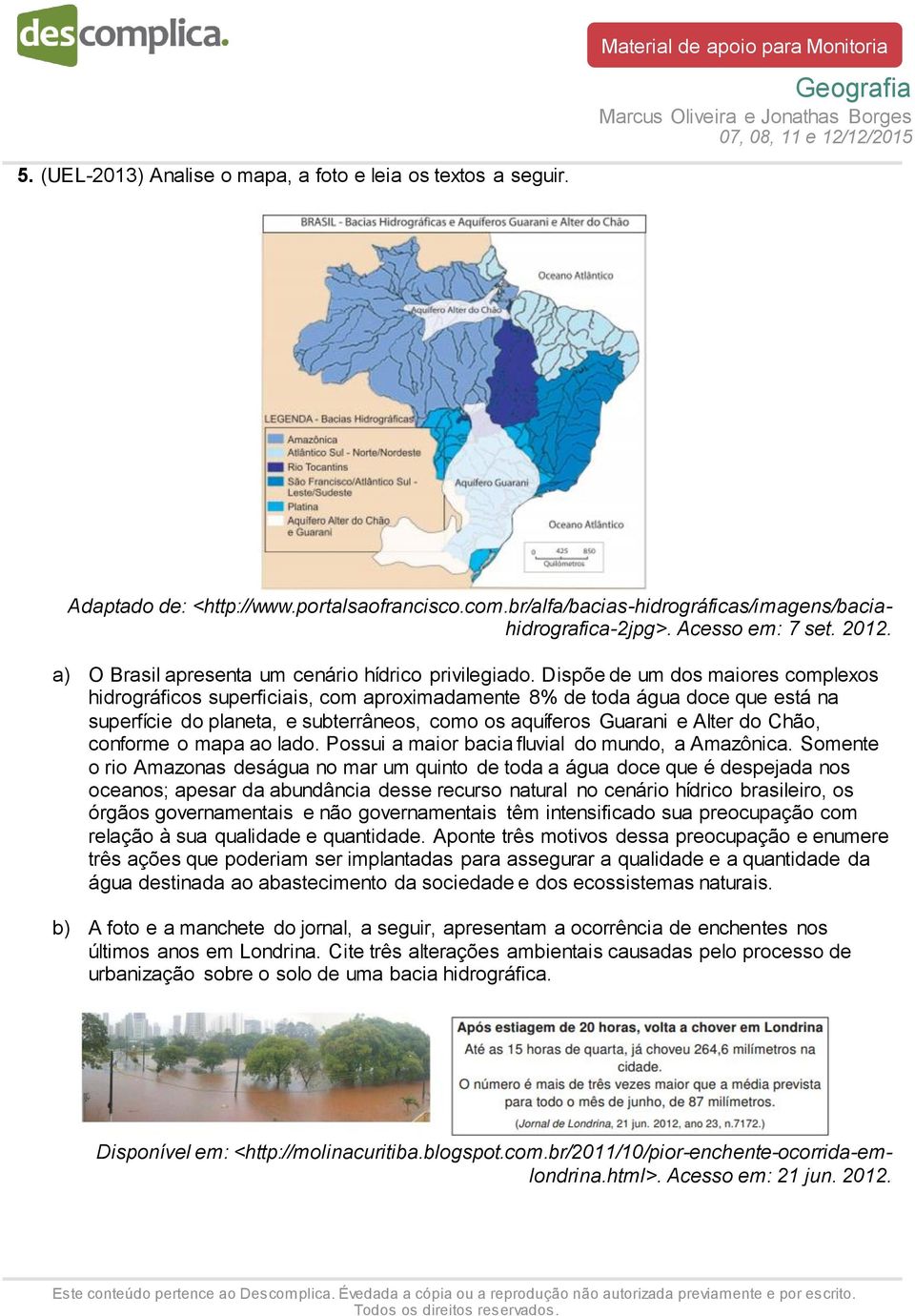 Dispõe de um dos maiores complexos hidrográficos superficiais, com aproximadamente 8% de toda água doce que está na superfície do planeta, e subterrâneos, como os aquíferos Guarani e Alter do Chão,