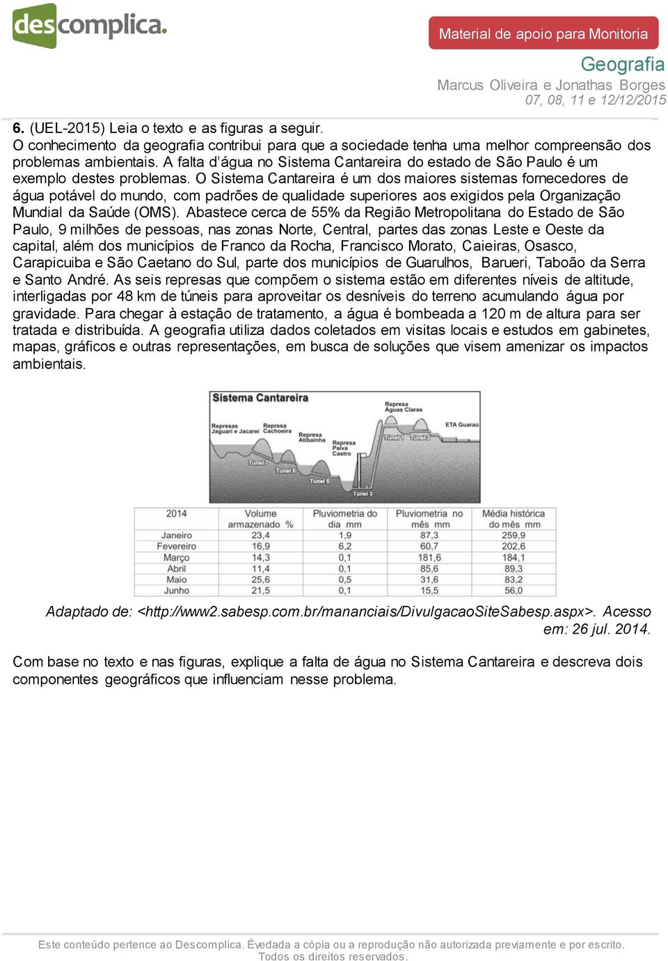 O Sistema Cantareira é um dos maiores sistemas fornecedores de água potável do mundo, com padrões de qualidade superiores aos exigidos pela Organização Mundial da Saúde (OMS).