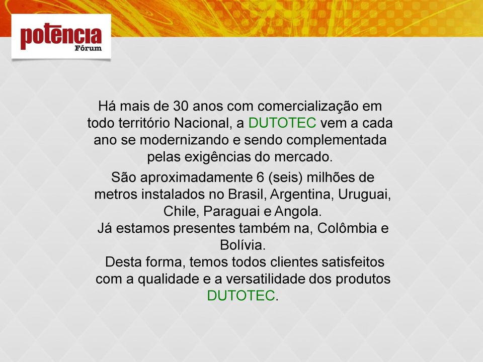 São aproximadamente 6 (seis) milhões de metros instalados no Brasil, Argentina, Uruguai, Chile, Paraguai e