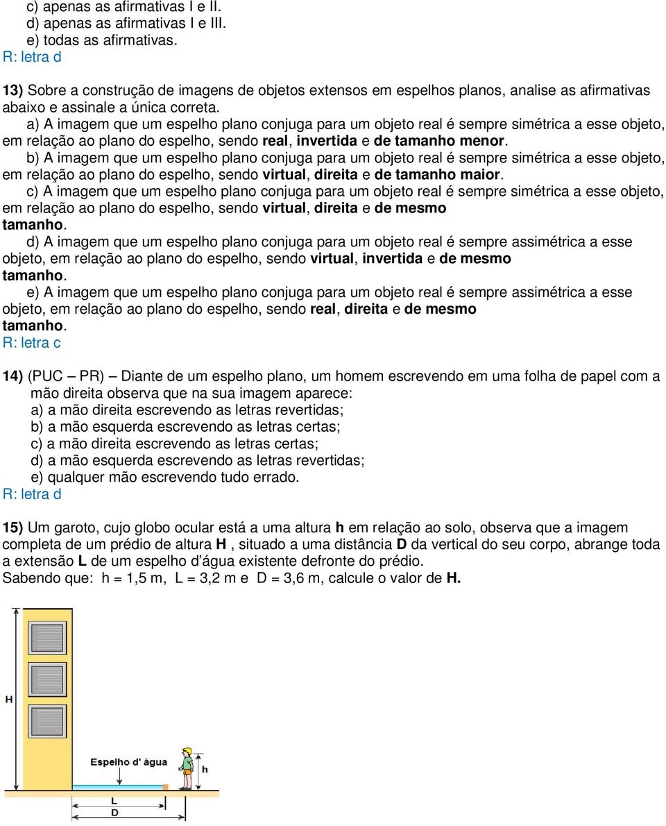 a) A imagem que um espelho plano conjuga para um objeto real é sempre simétrica a esse objeto, em relação ao plano do espelho, sendo real, invertida e de tamanho menor.