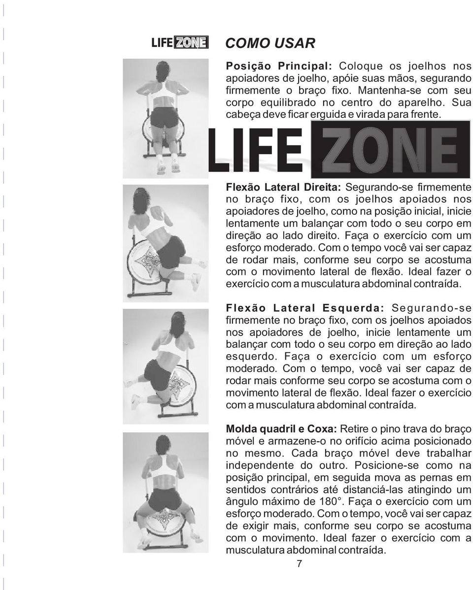 Flexão Lateral Direita: Segurando-se firmemente no braço fixo, com os joelhos apoiados nos apoiadores de joelho, como na posição inicial, inicie lentamente um balançar com todo o seu corpo em direção