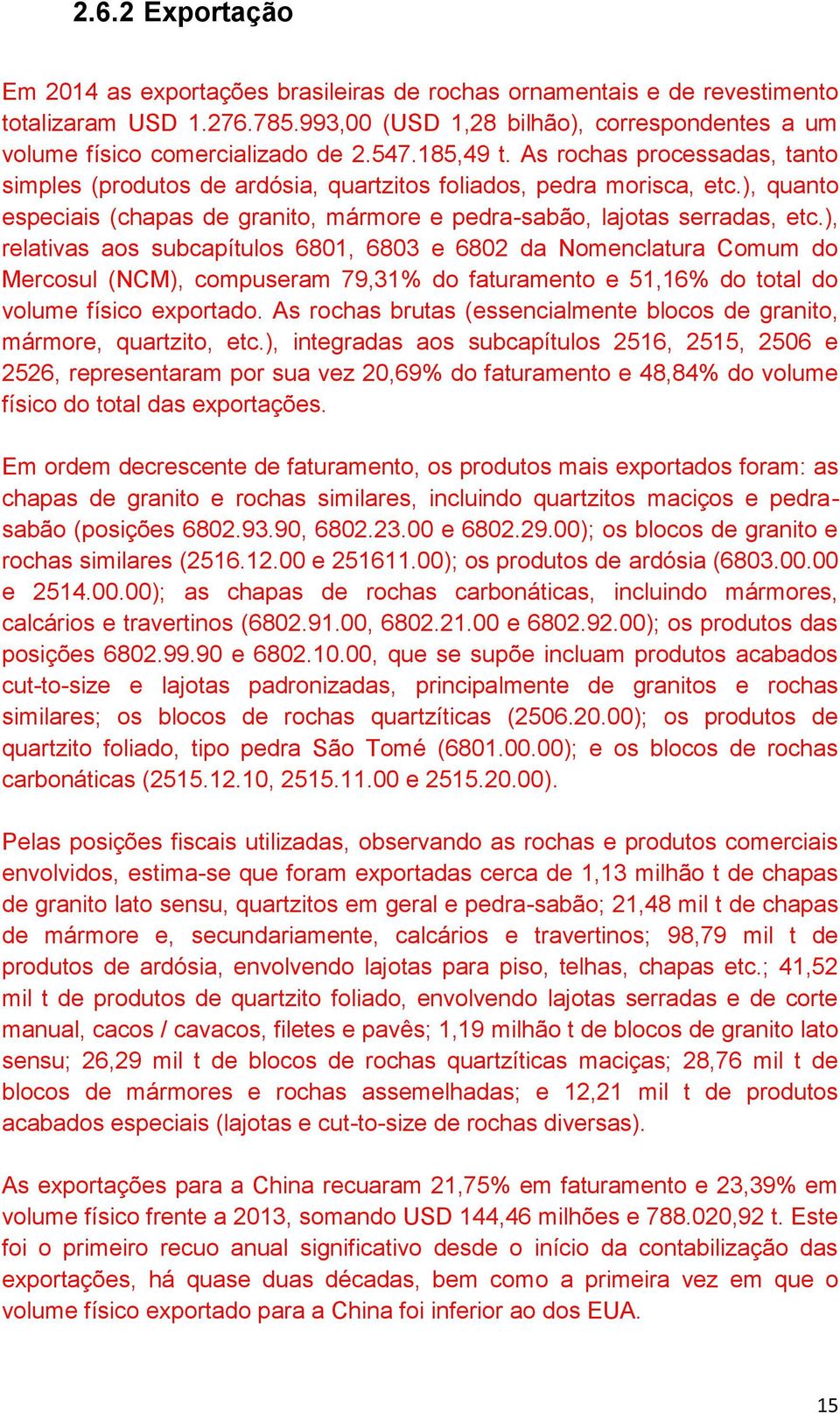 ), relativas aos subcapítulos 6801, 6803 e 6802 da Nomenclatura Comum do Mercosul (NCM), compuseram 79,31% do faturamento e 51,16% do total do volume físico exportado.
