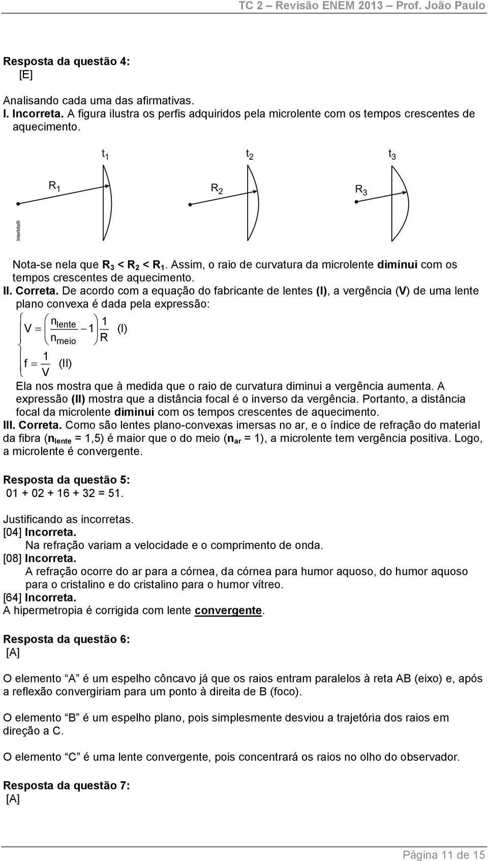 De acordo com a equação do fabricante de lentes (I), a vergência (V) de uma lente plano convexa é dada pela expressão: nlente 1 V 1 (I) nmeio R 1 f (II) V Ela nos mostra que à medida que o raio de