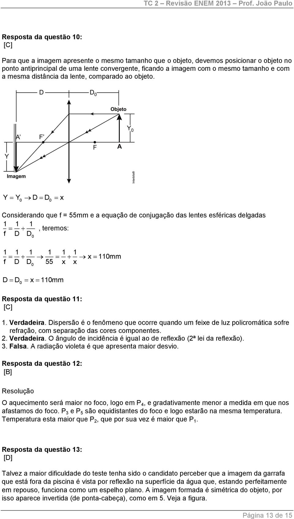 Y Y0 D D0 x Considerando que f = 55mm e a equação de conjugação das lentes esféricas delgadas 1 1 1 f D D, teremos: 0 1 1 1 1 1 1 x 110mm f D D 55 x x 0 D D0 x 110mm Resposta da questão 11: [C] 1.