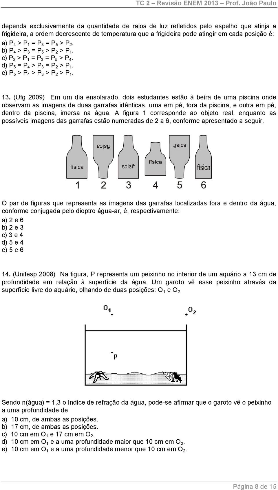 (Ufg 2009) Em um dia ensolarado, dois estudantes estão à beira de uma piscina onde observam as imagens de duas garrafas idênticas, uma em pé, fora da piscina, e outra em pé, dentro da piscina, imersa