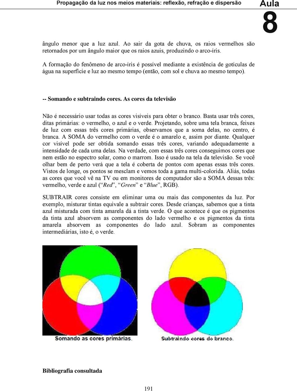 As cores da televisão Não é ecessário usar todas as cores visíveis para obter o braco. Basta usar três cores, ditas primárias: o vermelho, o azul e o verde.