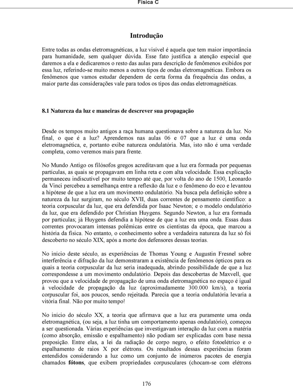 Embora os feômeos que vamos estudar depedem de certa forma da frequêcia das odas, a maior parte das cosiderações vale para todos os tipos das odas eletromagéticas. 8.