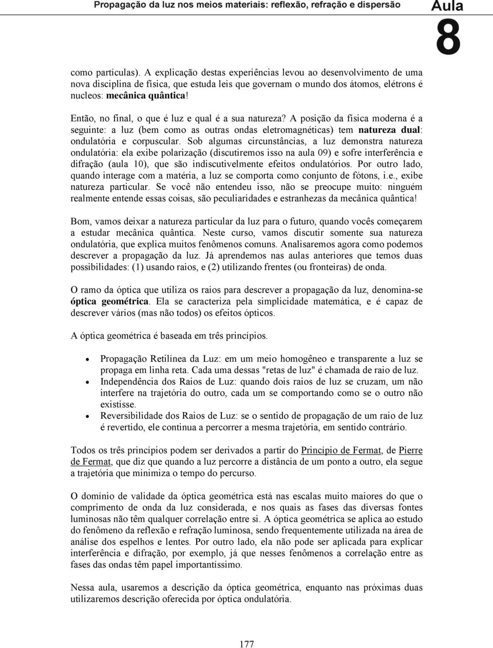 Sob algumas circustâcias, a luz demostra atureza odulatória: ela exibe polarização (discutiremos isso a aula 9) e sofre iterferêcia e difração (aula ), que são idiscutivelmete efeitos odulatórios.