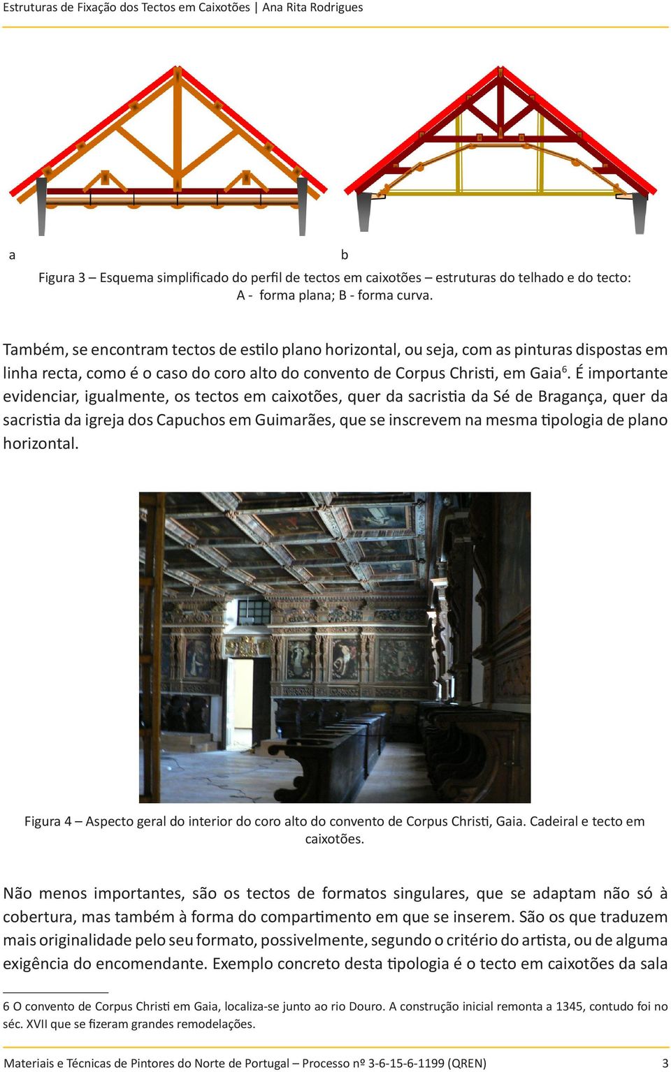 É importante evidenciar, igualmente, os tectos em caixotões, quer da sacristia da Sé de Bragança, quer da sacristia da igreja dos Capuchos em Guimarães, que se inscrevem na mesma tipologia de plano