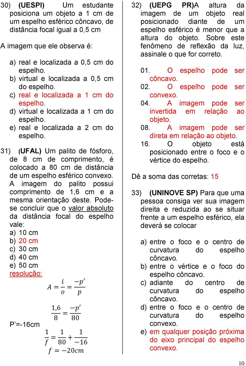 31) (UFAL) Um palito de fósforo, de 8 cm de comprimento, é colocado a 80 cm de distância de um espelho esférico convexo. A imagem do palito possui comprimento de 1,6 cm e a mesma orientação deste.