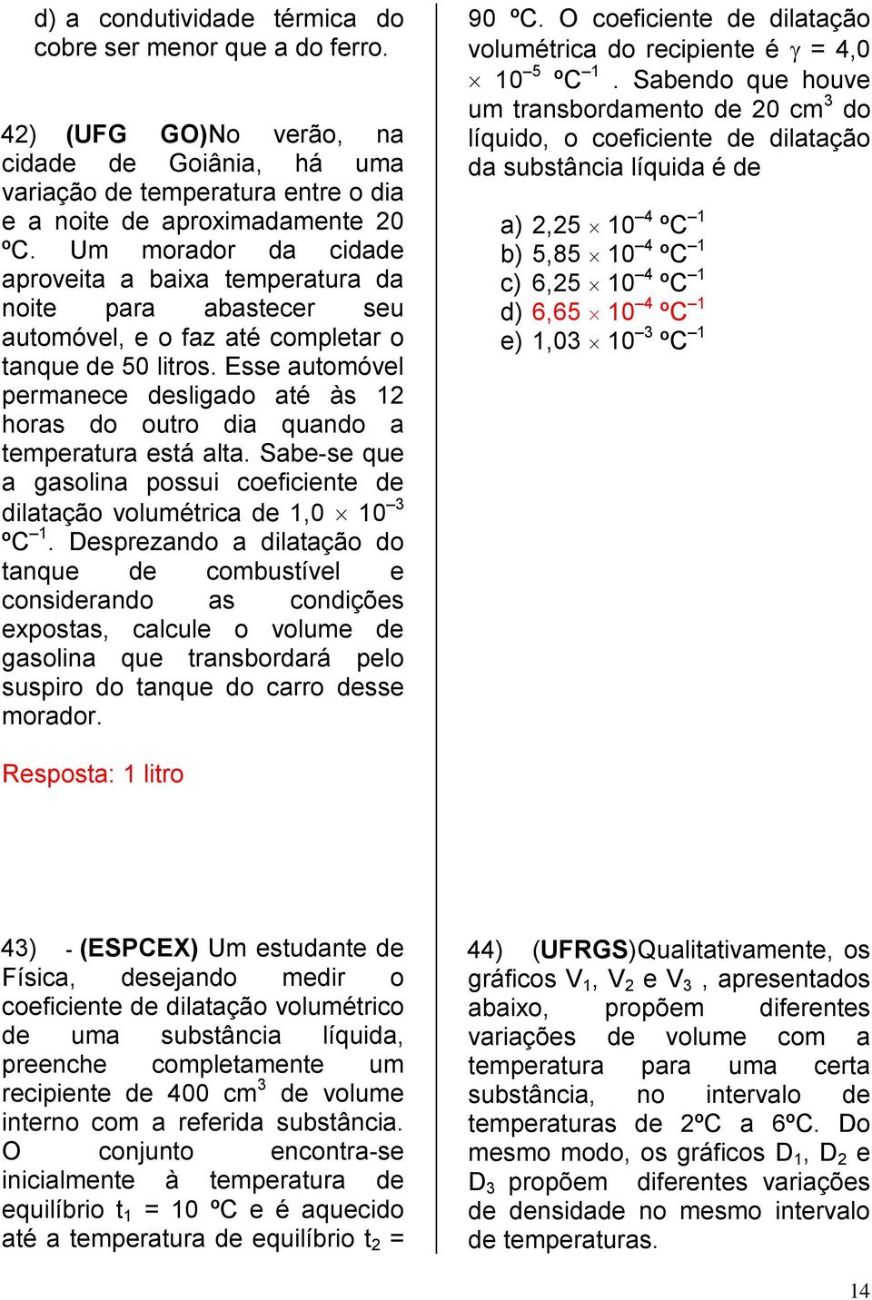 Esse automóvel permanece desligado até às 12 horas do outro dia quando a temperatura está alta. Sabe-se que a gasolina possui coeficiente de dilatação volumétrica de 1,0 10 3 ºC 1.