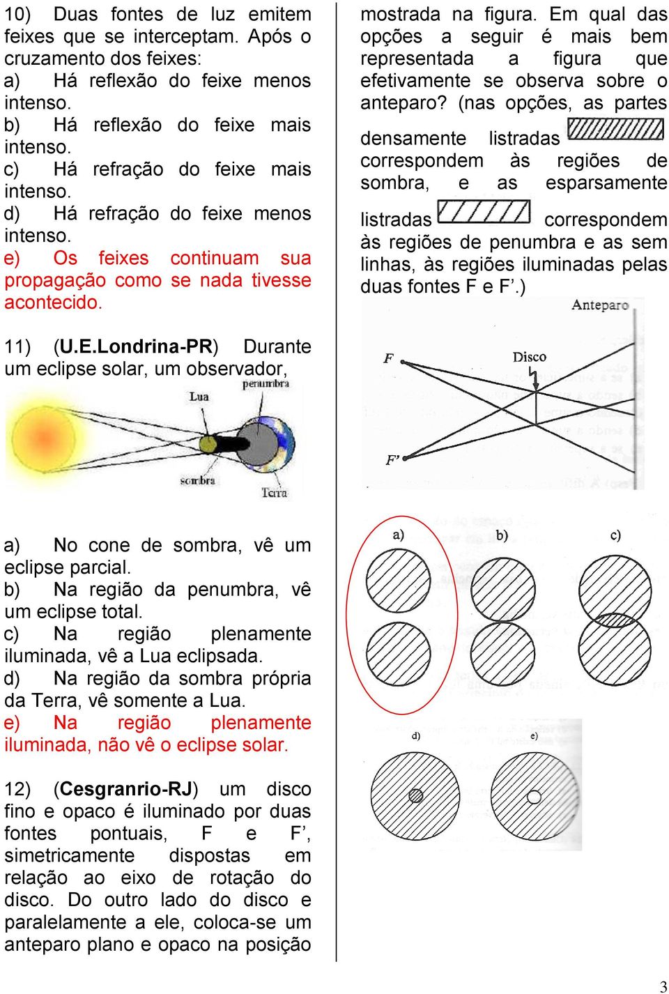 Em qual das opções a seguir é mais bem representada a figura que efetivamente se observa sobre o anteparo?