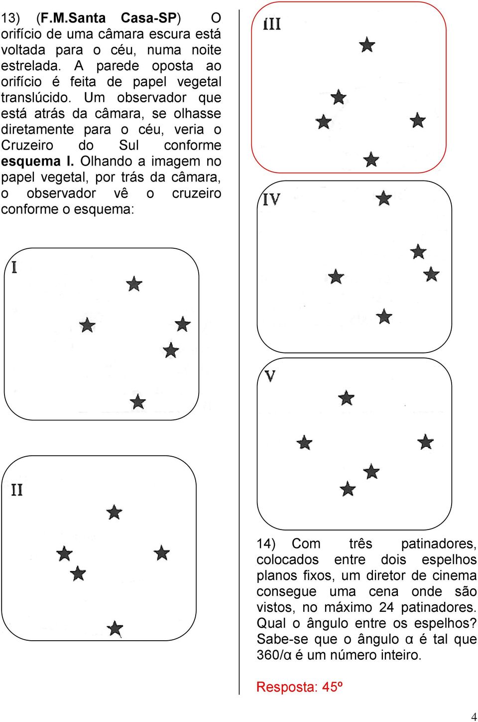 Um observador que está atrás da câmara, se olhasse diretamente para o céu, veria o Cruzeiro do Sul conforme esquema I.