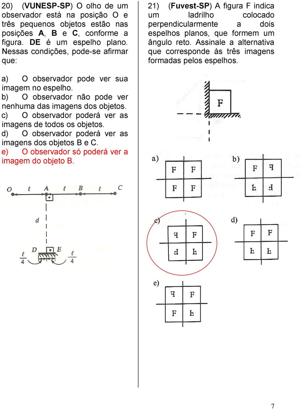 Assinale a alternativa que corresponde às três imagens formadas pelos espelhos. a) O observador pode ver sua imagem no espelho.