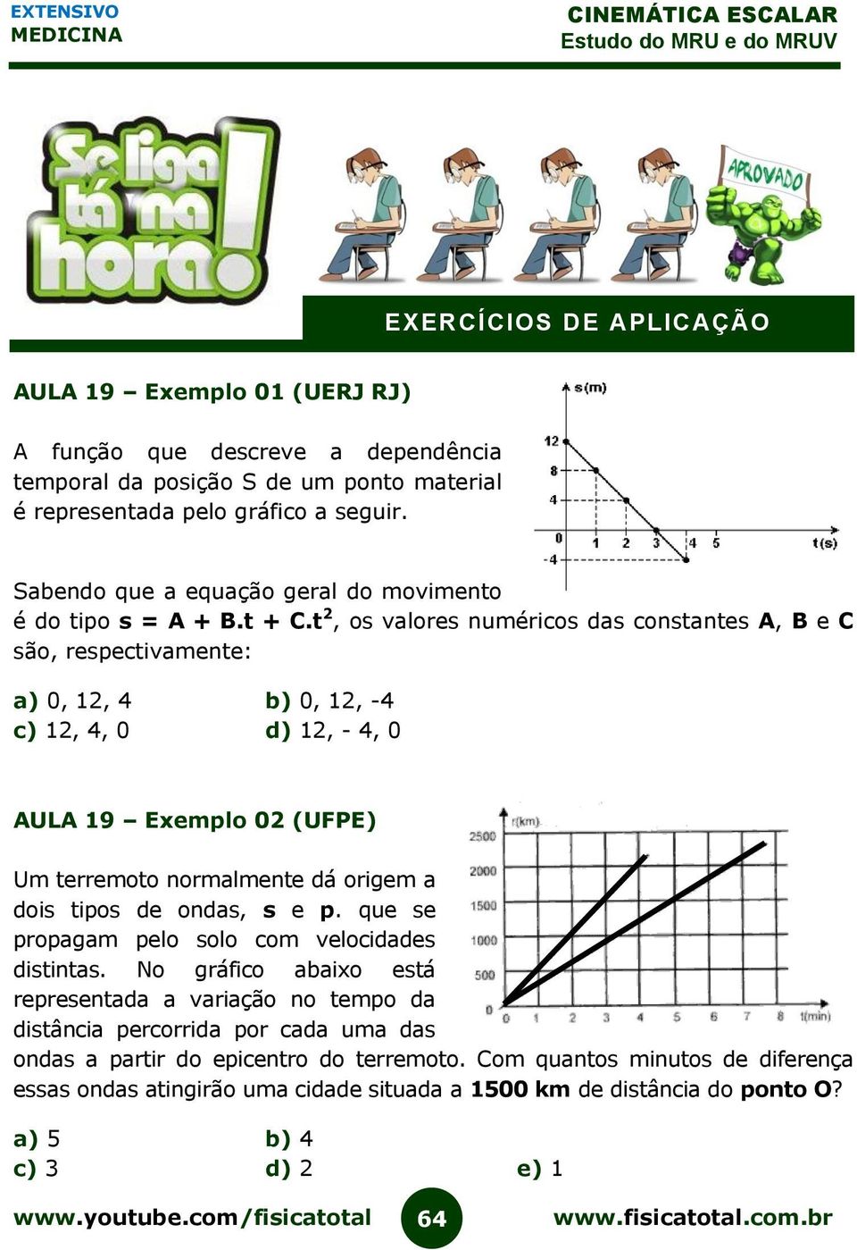 t 2, os valores numéricos das constantes A, B e C são, respectivamente: a) 0, 12, 4 b) 0, 12, -4 c) 12, 4, 0 d) 12, - 4, 0 AULA 19 Exemplo 02 (UFPE) Um terremoto normalmente dá origem a dois