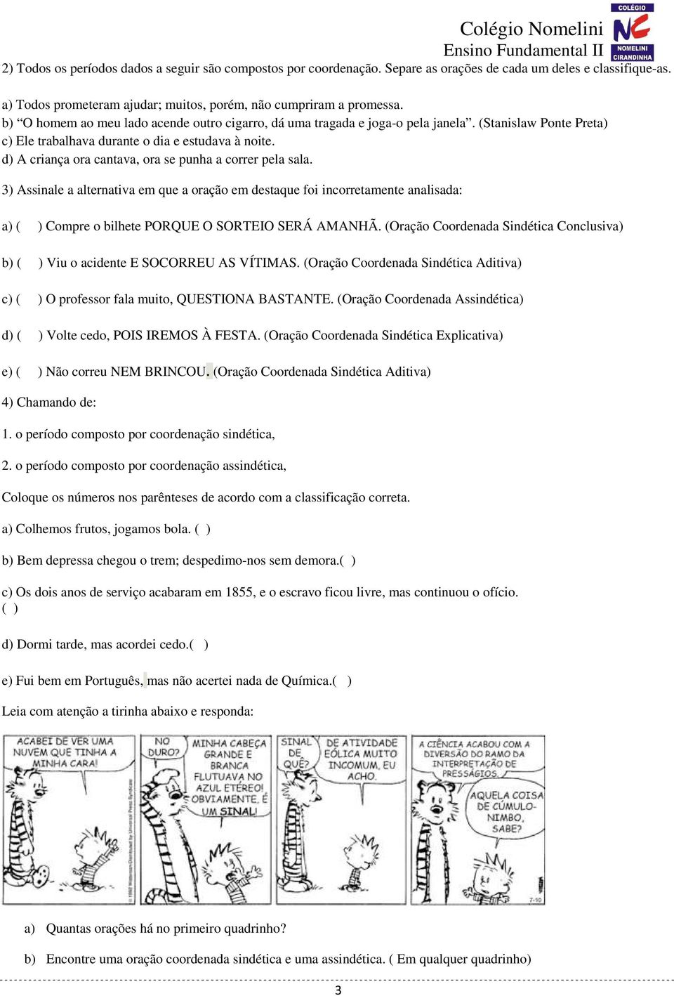 d) A criança ora cantava, ora se punha a correr pela sala. 3) Assinale a alternativa em que a oração em destaque foi incorretamente analisada: a) ( ) Compre o bilhete PORQUE O SORTEIO SERÁ AMANHÃ.