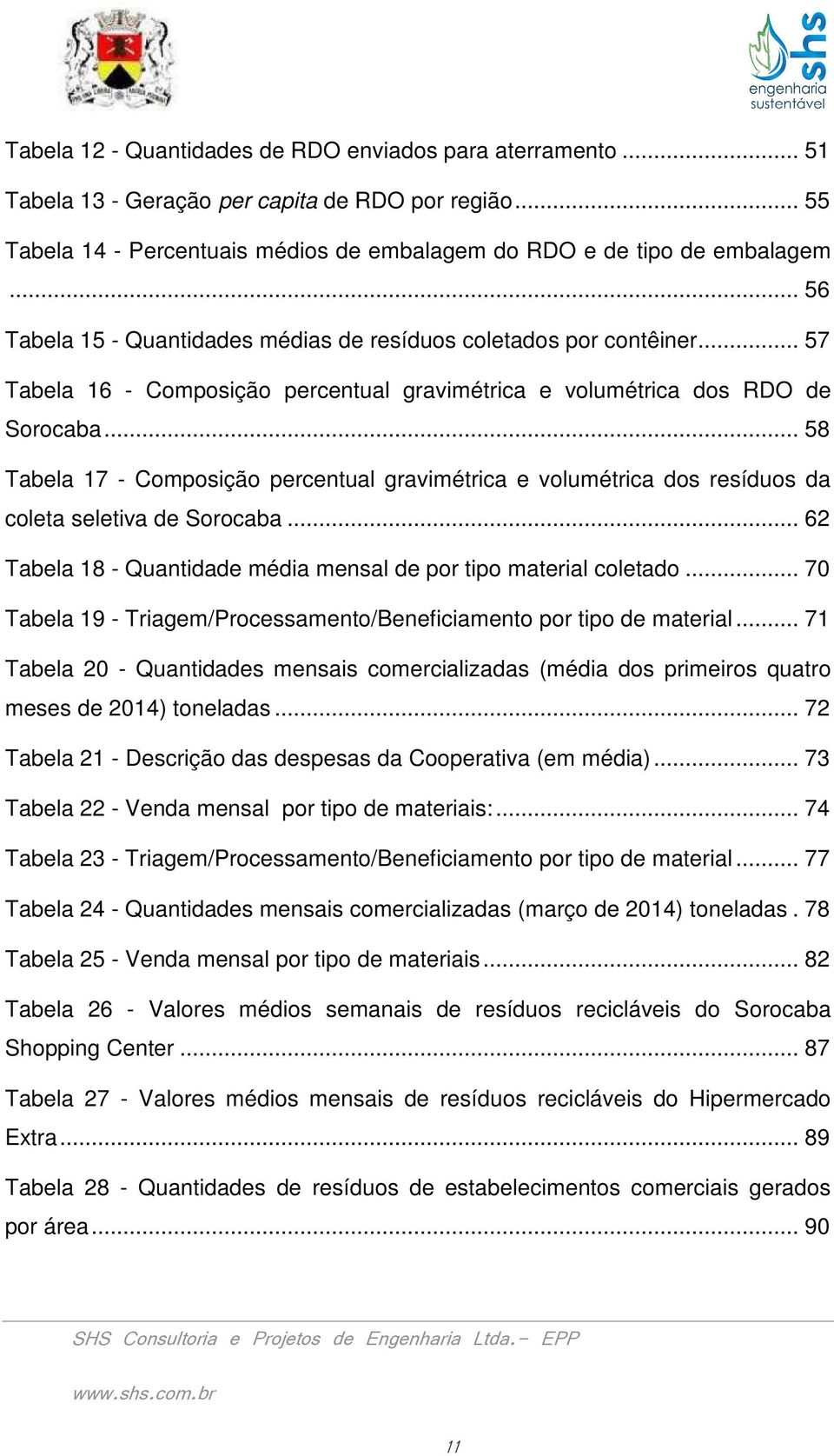 .. 58 Tabela 17 - Composição percentual gravimétrica e volumétrica dos resíduos da coleta seletiva de Sorocaba... 62 Tabela 18 - Quantidade média mensal de por tipo material coletado.
